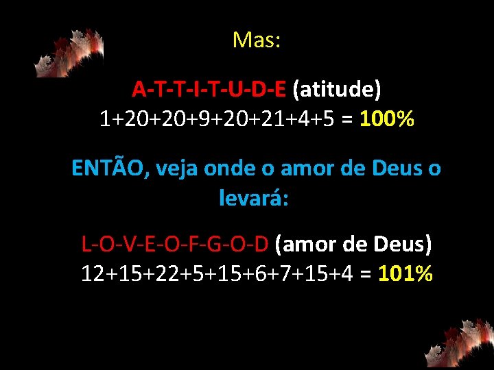 Mas: A-T-T-I-T-U-D-E (atitude) 1+20+20+9+20+21+4+5 = 100% ENTÃO, veja onde o amor de Deus o