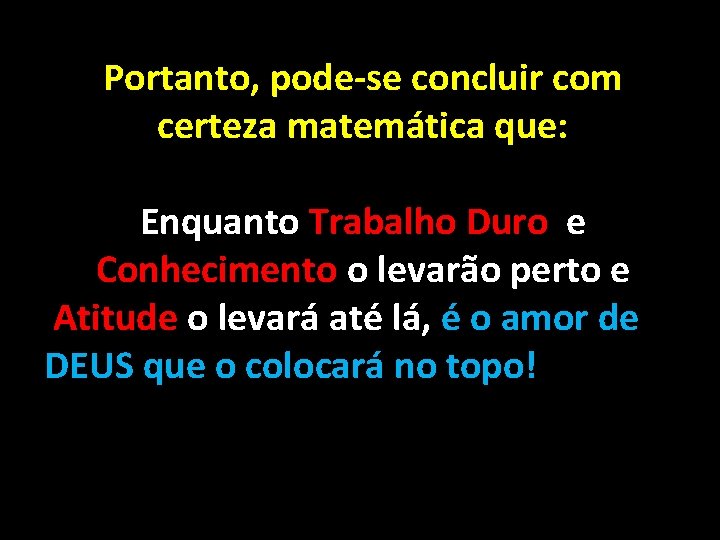 Portanto, pode-se concluir com certeza matemática que: Enquanto Trabalho Duro e Conhecimento o levarão