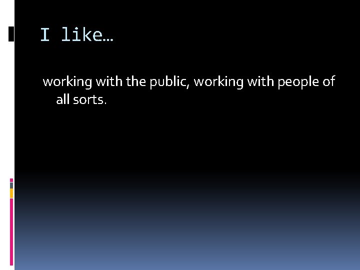 I like… working with the public, working with people of all sorts. 