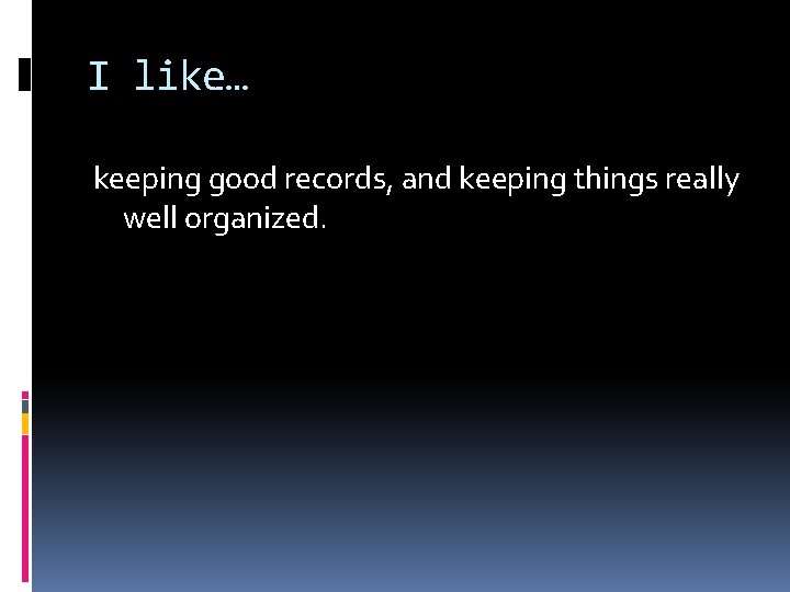 I like… keeping good records, and keeping things really well organized. 