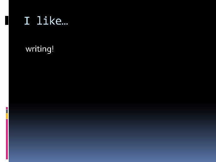 I like… writing! 