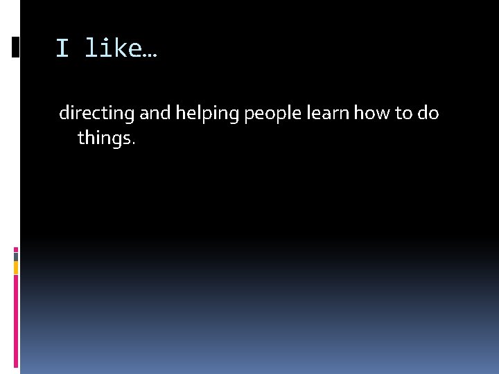 I like… directing and helping people learn how to do things. 