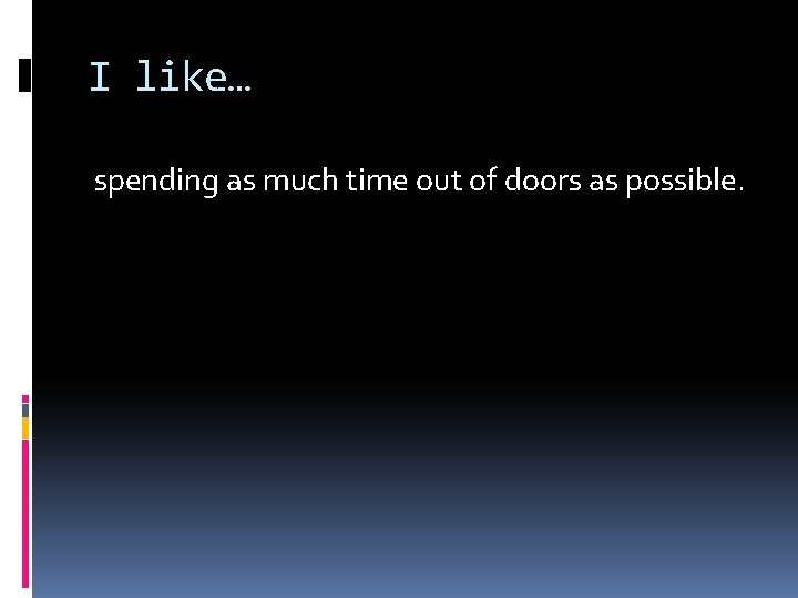 I like… spending as much time out of doors as possible. 
