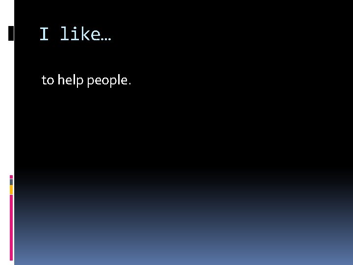 I like… to help people. 