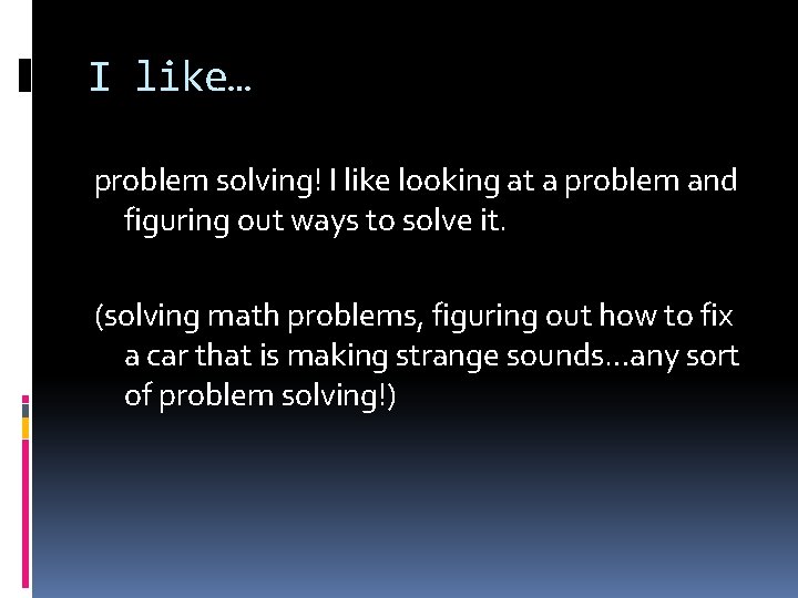 I like… problem solving! I like looking at a problem and figuring out ways