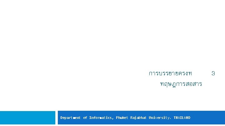 การบรรยายครงท ทฤษฎการสอสาร Department of Informatics, Phuket Rajabhat University. THAILAND 3 