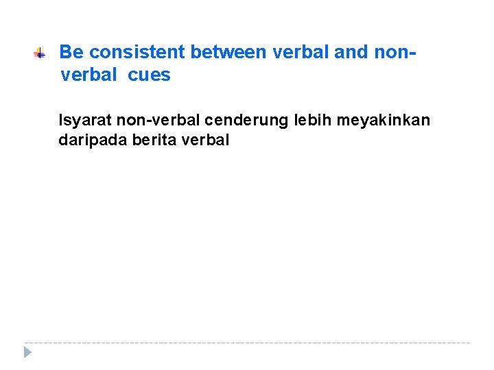 Be consistent between verbal and nonverbal cues Isyarat non-verbal cenderung lebih meyakinkan daripada berita