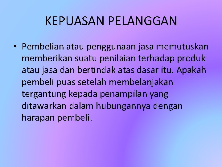 KEPUASAN PELANGGAN • Pembelian atau penggunaan jasa memutuskan memberikan suatu penilaian terhadap produk atau