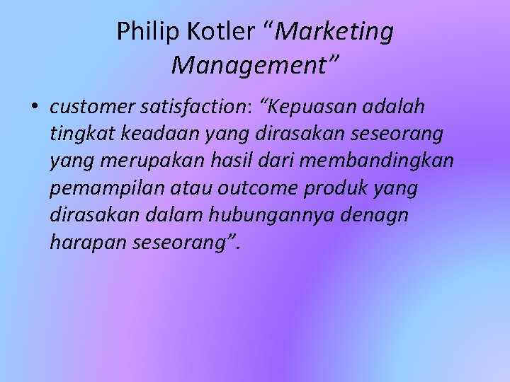 Philip Kotler “Marketing Management” • customer satisfaction: “Kepuasan adalah tingkat keadaan yang dirasakan seseorang