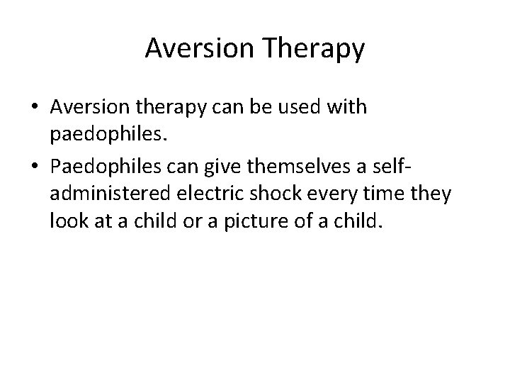 Aversion Therapy • Aversion therapy can be used with paedophiles. • Paedophiles can give