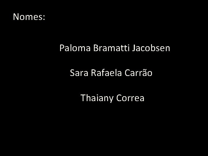 Nomes: Paloma Bramatti Jacobsen Sara Rafaela Carrão Thaiany Correa 