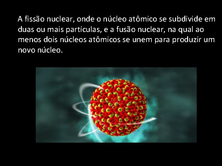  A fissão nuclear, onde o núcleo atômico se subdivide em duas ou mais