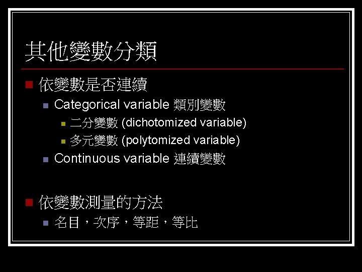 其他變數分類 n 依變數是否連續 n Categorical variable 類別變數 n n 二分變數 (dichotomized variable) 多元變數 (polytomized