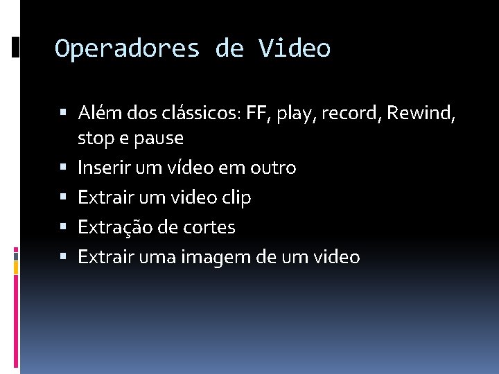 Operadores de Video Além dos clássicos: FF, play, record, Rewind, stop e pause Inserir