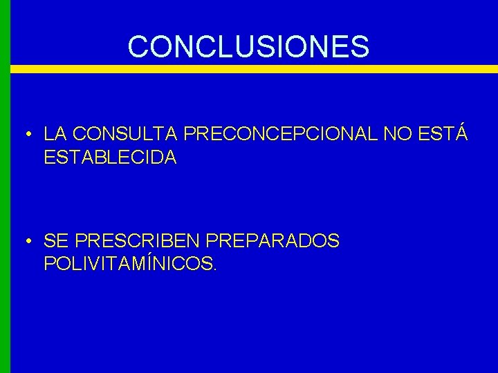 CONCLUSIONES • LA CONSULTA PRECONCEPCIONAL NO ESTÁ ESTABLECIDA • SE PRESCRIBEN PREPARADOS POLIVITAMÍNICOS. 