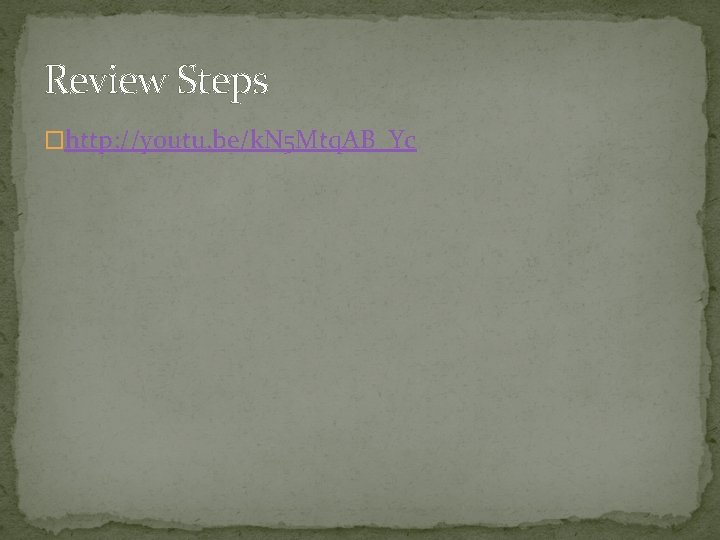 Review Steps �http: //youtu. be/k. N 5 Mtq. AB_Yc  Review Steps �http: //youtu. be/k. N 5 Mtq. AB_Yc