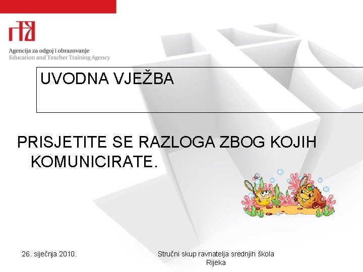 UVODNA VJEŽBA PRISJETITE SE RAZLOGA ZBOG KOJIH KOMUNICIRATE. 26. siječnja 2010. Stručni skup ravnatelja UVODNA VJEŽBA PRISJETITE SE RAZLOGA ZBOG KOJIH KOMUNICIRATE. 26. siječnja 2010. Stručni skup ravnatelja