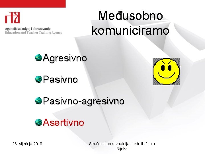 Međusobno komuniciramo Agresivno Pasivno-agresivno Asertivno 26. siječnja 2010. Stručni skup ravnatelja srednjih škola Rijeka Međusobno komuniciramo Agresivno Pasivno-agresivno Asertivno 26. siječnja 2010. Stručni skup ravnatelja srednjih škola Rijeka