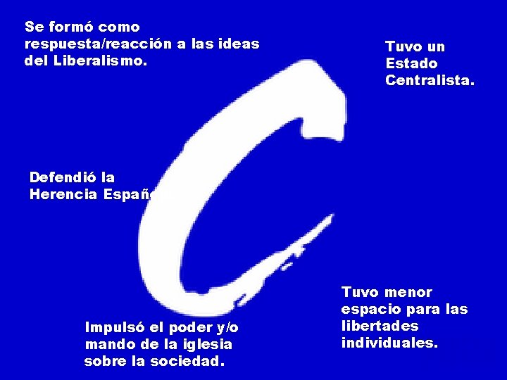 Se formó como respuesta/reacción a las ideas del Liberalismo. Tuvo un Estado Centralista. Defendió