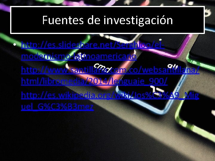 Fuentes de investigación • http: //es. slideshare. net/Serghioo/elmodernismo-latinoamericano • http: //www. santillana. com. co/websantillana/