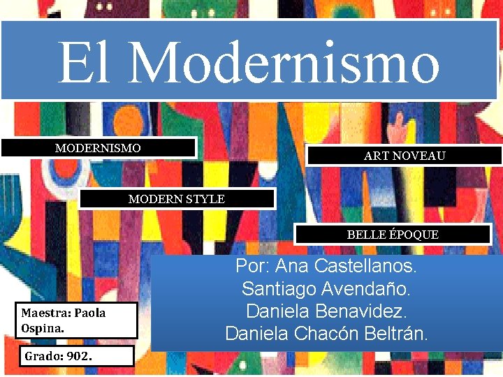 El Modernismo MODERNISMO ART NOVEAU MODERN STYLE BELLE ÉPOQUE Maestra: Paola Ospina. Grado: 902.