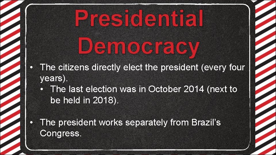Presidential Democracy • The citizens directly elect the president (every four years). • The