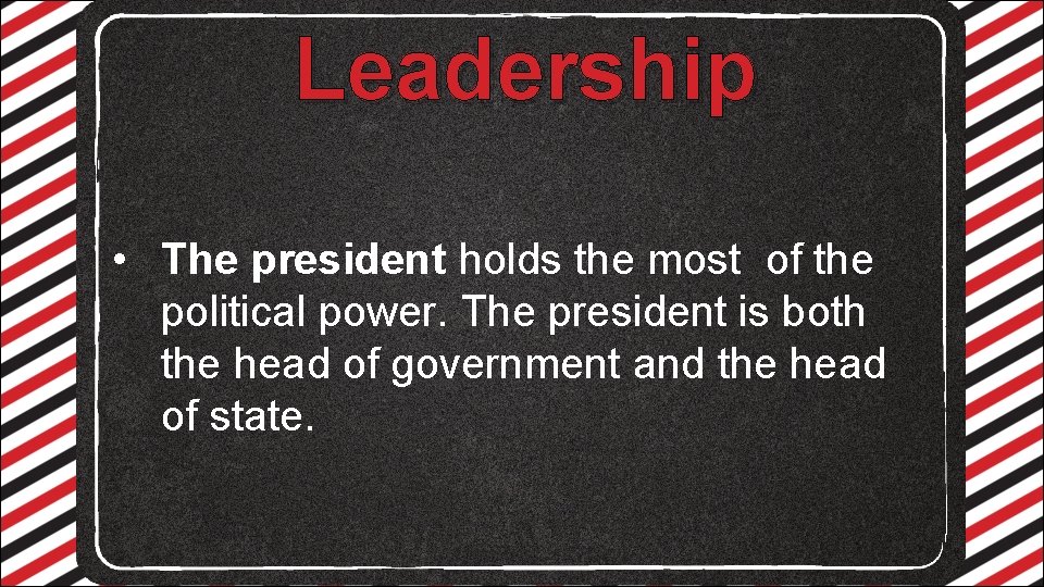 Leadership • The president holds the most of the political power. The president is