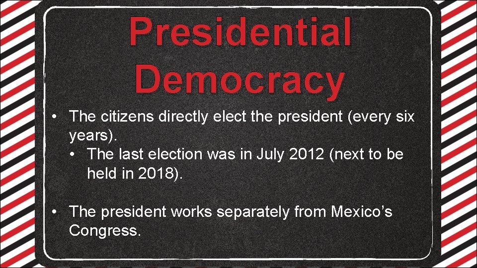 Presidential Democracy • The citizens directly elect the president (every six years). • The