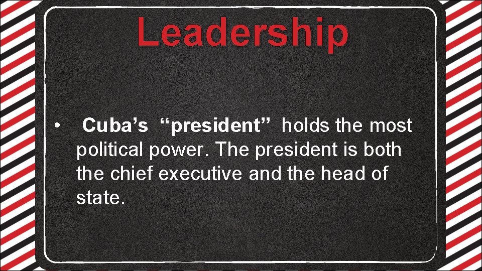 Leadership • Cuba’s “president” holds the most political power. The president is both the
