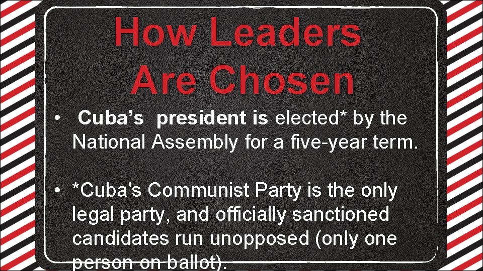 How Leaders Are Chosen • Cuba’s president is elected* by the National Assembly for