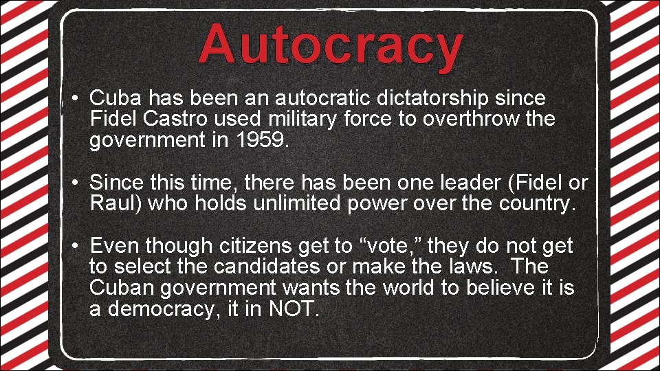 Autocracy • Cuba has been an autocratic dictatorship since Fidel Castro used military force