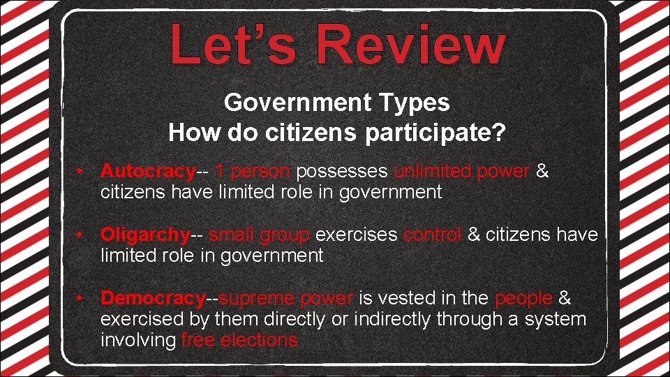 Let’s Review Government Types How do citizens participate? • Autocracy-- 1 person possesses unlimited