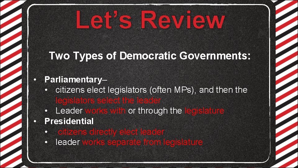 Let’s Review Two Types of Democratic Governments: • Parliamentary– • citizens elect legislators (often