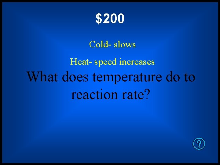 $200 Cold- slows Heat- speed increases What does temperature do to reaction rate? 