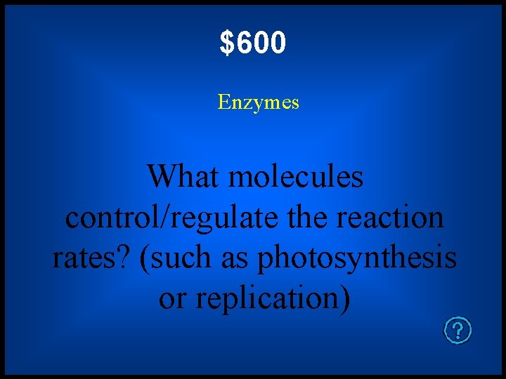 $600 Enzymes What molecules control/regulate the reaction rates? (such as photosynthesis or replication) 