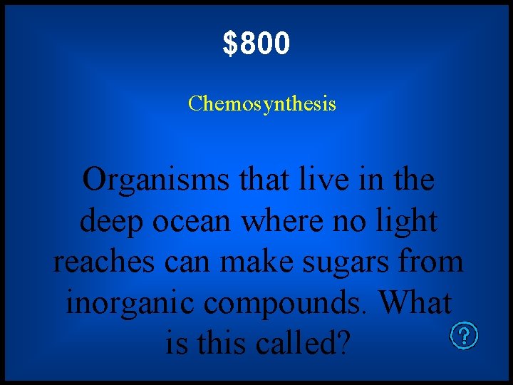 $800 Chemosynthesis Organisms that live in the deep ocean where no light reaches can