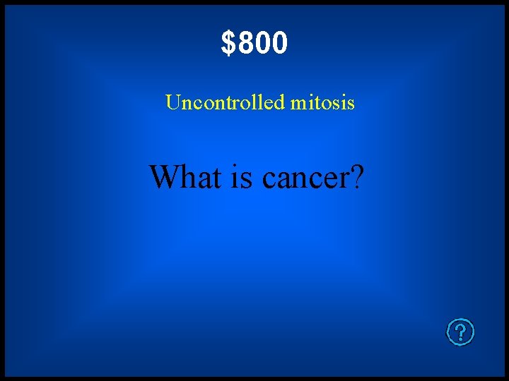 $800 Uncontrolled mitosis What is cancer? 