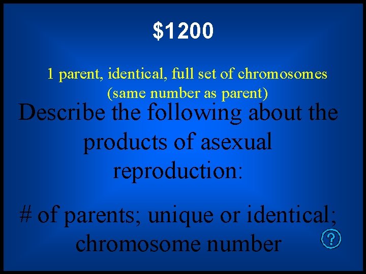 $1200 1 parent, identical, full set of chromosomes (same number as parent) Describe the