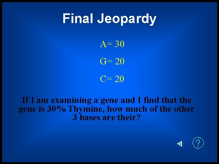 Final Jeopardy A= 30 G= 20 C= 20 If I am examining a gene