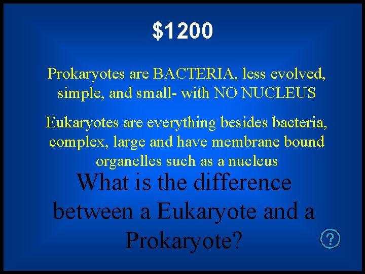 $1200 Prokaryotes are BACTERIA, less evolved, simple, and small- with NO NUCLEUS Eukaryotes are