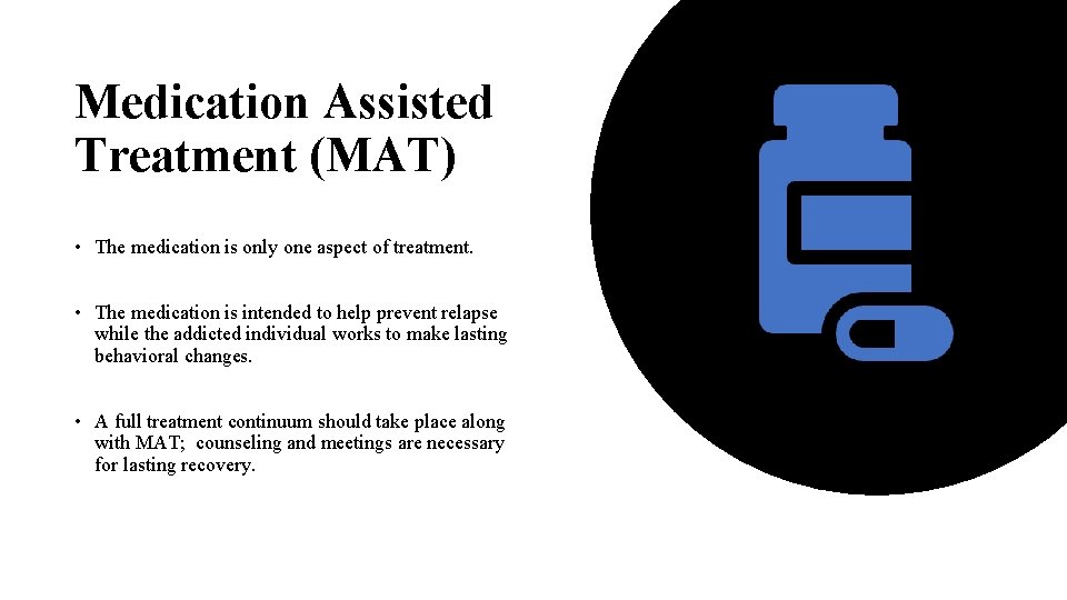 Medication Assisted Treatment (MAT) • The medication is only one aspect of treatment. •