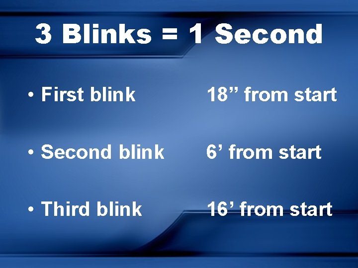 3 Blinks = 1 Second • First blink 18” from start • Second blink