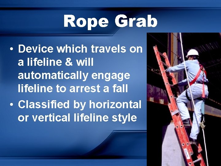 Rope Grab • Device which travels on a lifeline & will automatically engage lifeline