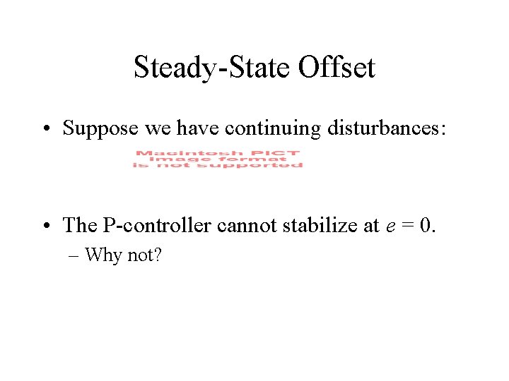 Steady-State Offset • Suppose we have continuing disturbances: • The P-controller cannot stabilize at