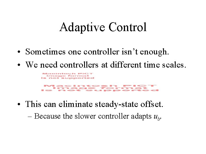 Adaptive Control • Sometimes one controller isn’t enough. • We need controllers at different