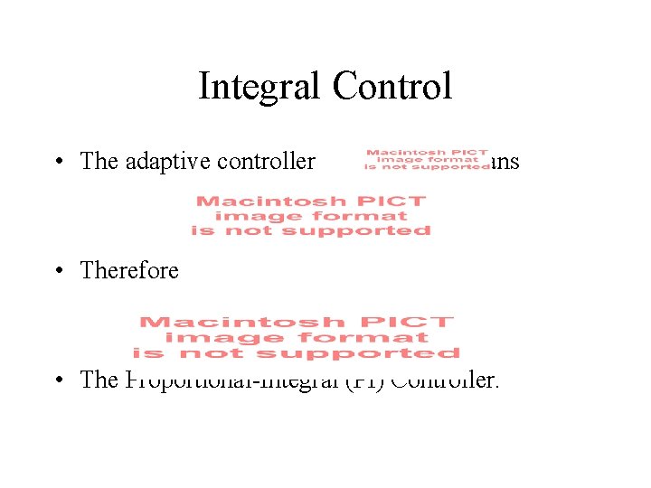 Integral Control • The adaptive controller means • Therefore • The Proportional-Integral (PI) Controller.