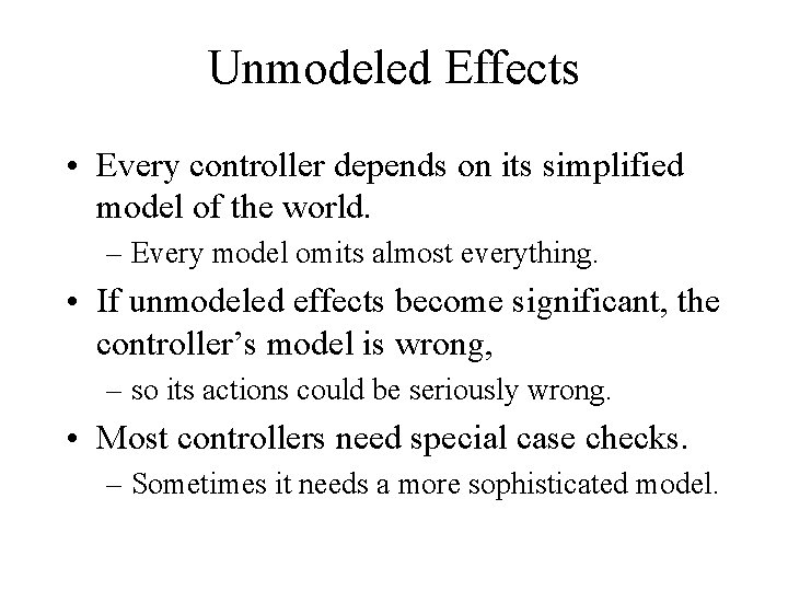 Unmodeled Effects • Every controller depends on its simplified model of the world. –