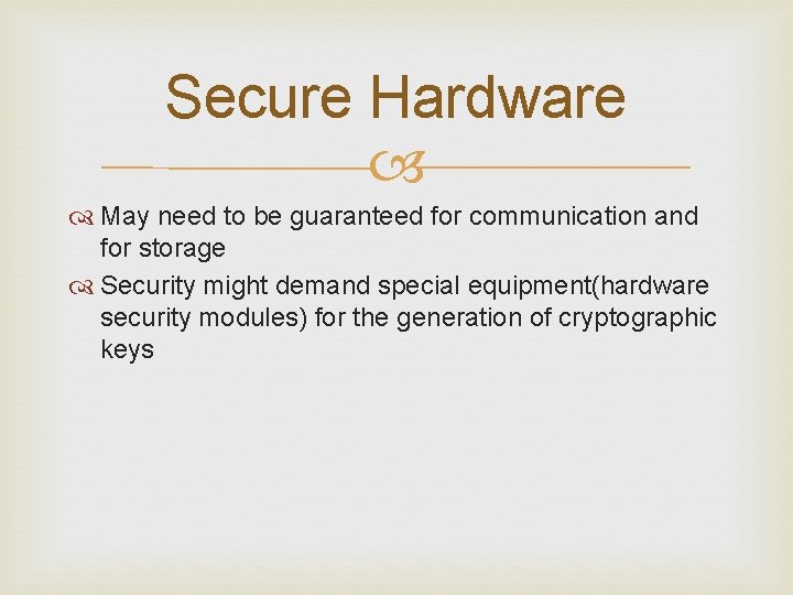 Secure Hardware May need to be guaranteed for communication and for storage Security might