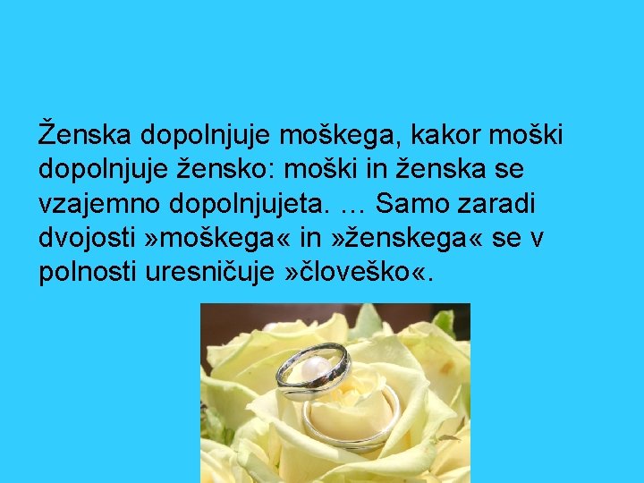 Ženska dopolnjuje moškega, kakor moški dopolnjuje žensko: moški in ženska se vzajemno dopolnjujeta. …