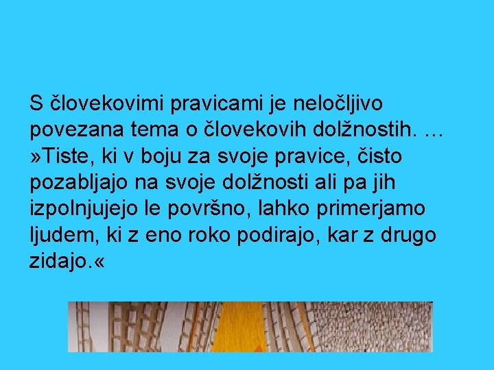 S človekovimi pravicami je neločljivo povezana tema o človekovih dolžnostih. … » Tiste, ki